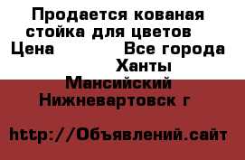 Продается кованая стойка для цветов. › Цена ­ 1 212 - Все города  »    . Ханты-Мансийский,Нижневартовск г.